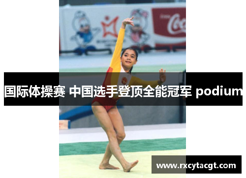 国际体操赛 中国选手登顶全能冠军 podium