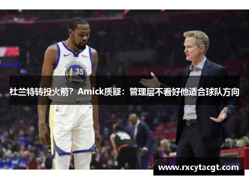 杜兰特转投火箭？Amick质疑：管理层不看好他适合球队方向