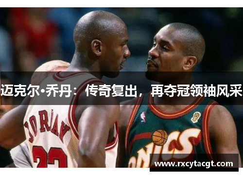 迈克尔·乔丹：传奇复出，再夺冠领袖风采