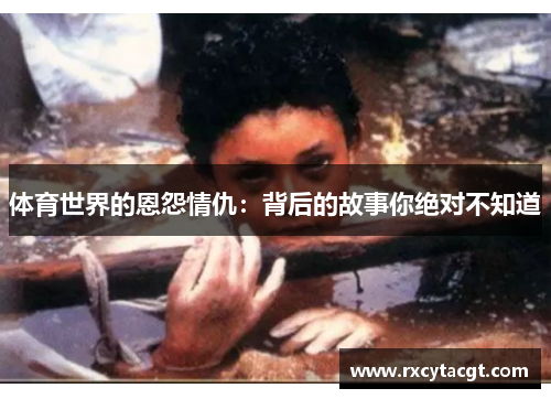 体育世界的恩怨情仇：背后的故事你绝对不知道