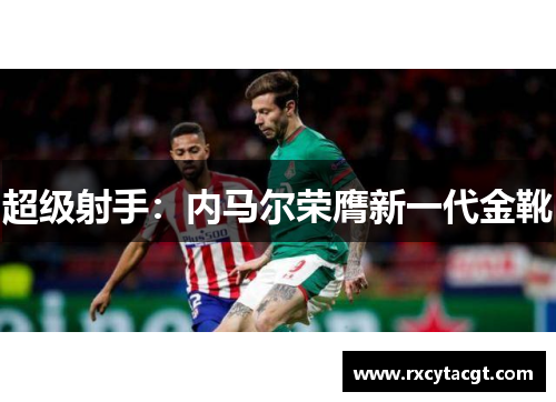 超级射手：内马尔荣膺新一代金靴