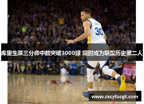 库里生涯三分命中数突破3000球 同时成为联盟历史第二人