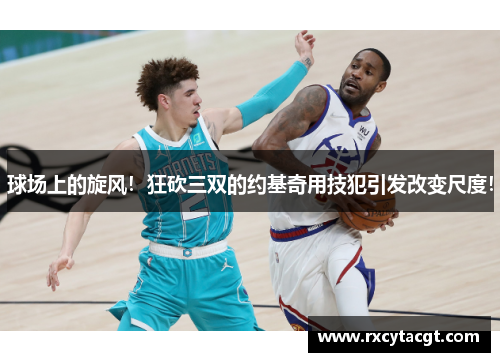 球场上的旋风！狂砍三双的约基奇用技犯引发改变尺度！